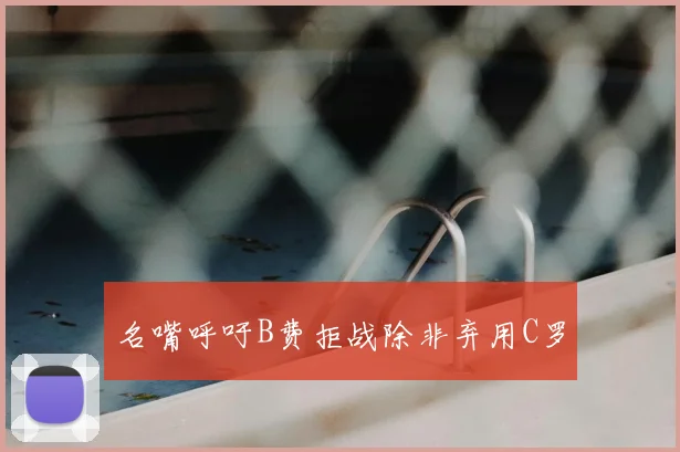 名嘴呼吁B费拒战除非弃用C罗
