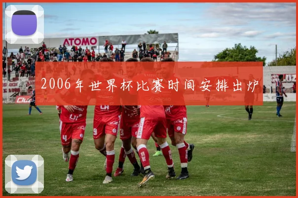 2006年世界杯比赛时间安排出炉