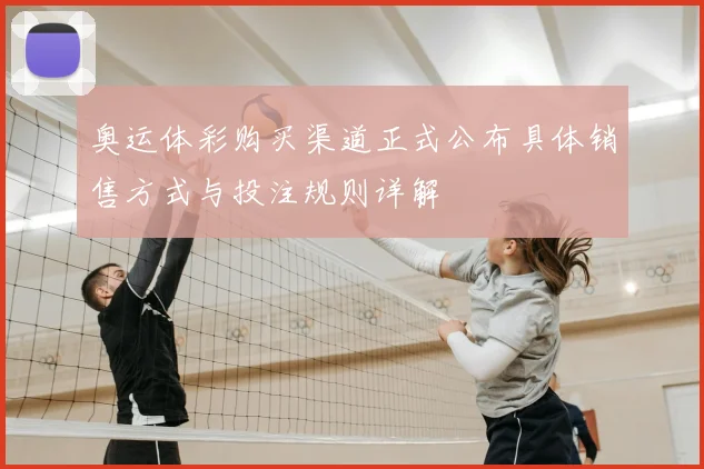 奥运体彩购买渠道正式公布具体销售方式与投注规则详解