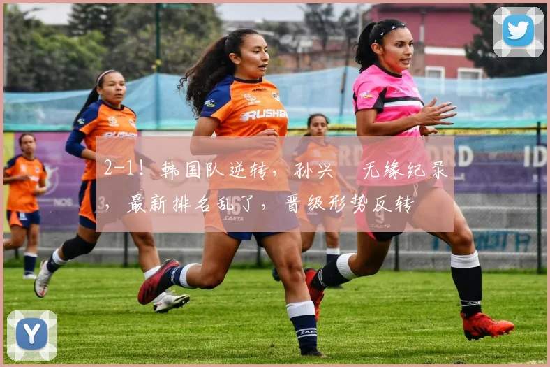 2-1!韩国队逆转,孙兴慜无缘纪录,最新排名乱了,晋级形势反转