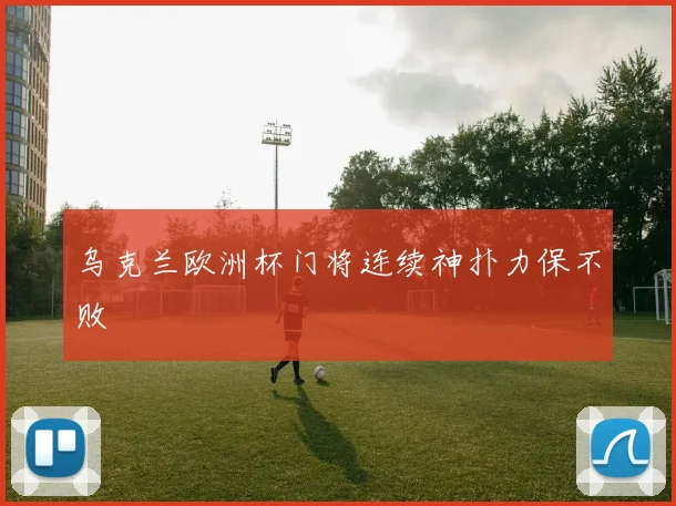 乌克兰欧洲杯门将连续神扑力保不败