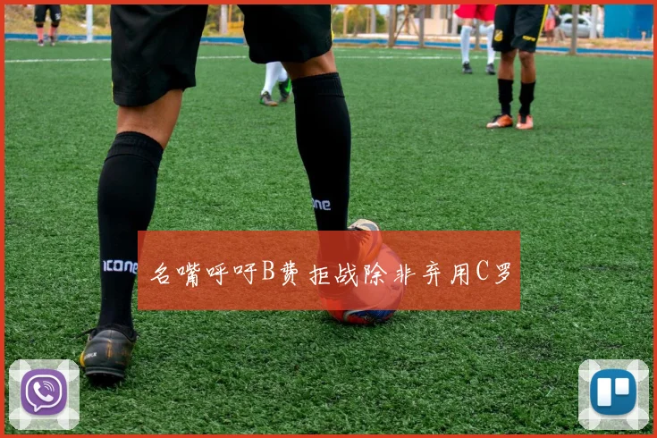 名嘴呼吁B费拒战除非弃用C罗