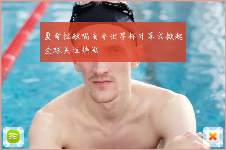 夏奇拉献唱南非世界杯开幕式掀起全球关注热潮