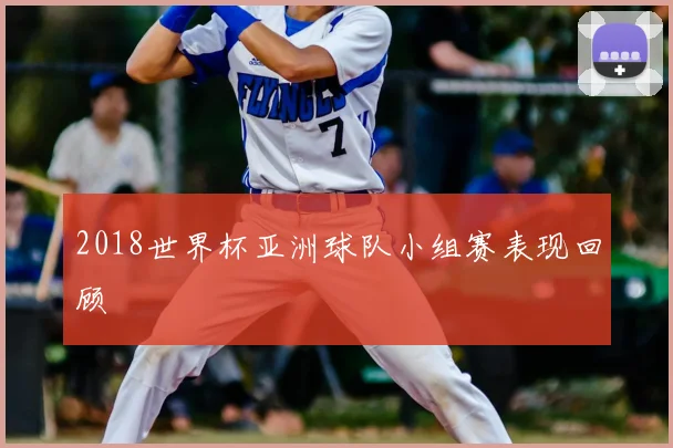 2018世界杯亚洲球队小组赛表现回顾