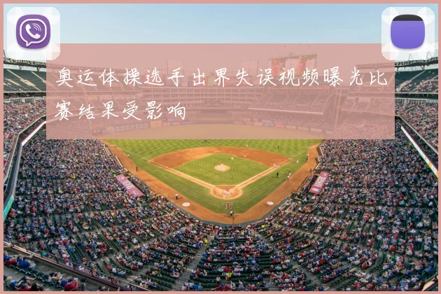 奥运体操选手出界失误视频曝光比赛结果受影响