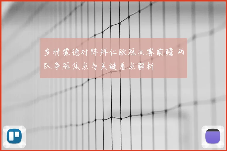 多特蒙德对阵拜仁欧冠决赛前瞻 两队争冠焦点与关键看点解析
