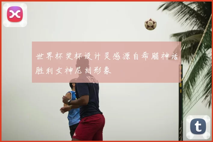 世界杯奖杯设计灵感源自希腊神话胜利女神尼刻形象