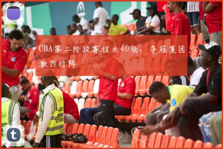 CBA第二阶段赛程共40场，争冠集团激烈对阵