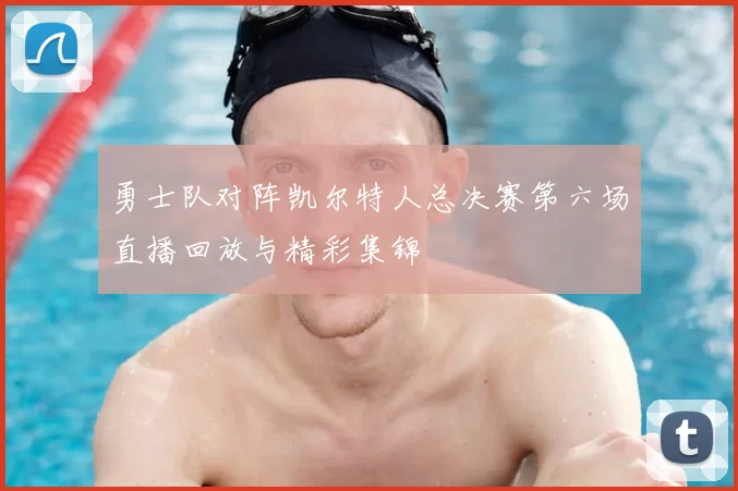 勇士队对阵凯尔特人总决赛第六场直播回放与精彩集锦