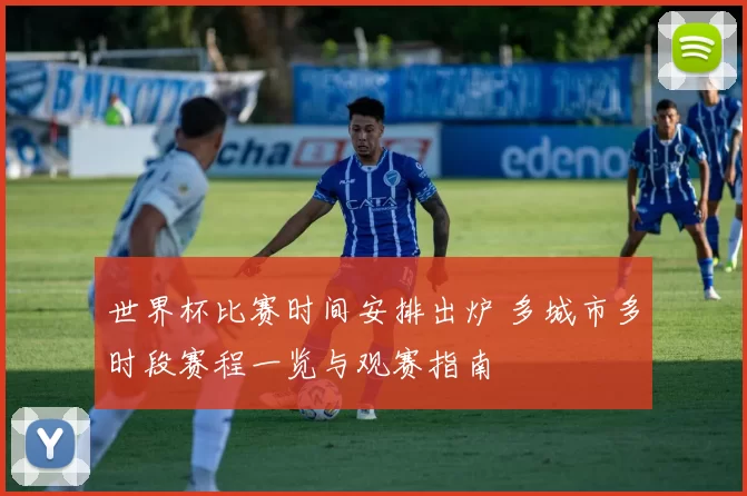 世界杯比赛时间安排出炉 多城市多时段赛程一览与观赛指南