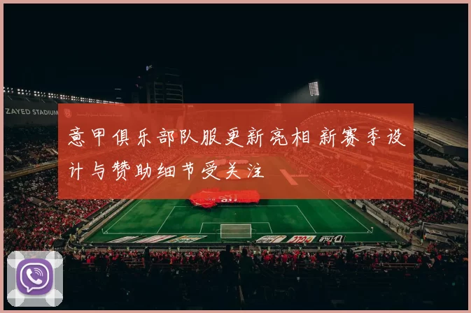 意甲俱乐部队服更新亮相 新赛季设计与赞助细节受关注