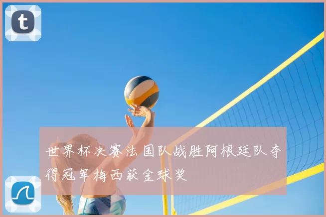 世界杯决赛法国队战胜阿根廷队夺得冠军梅西获金球奖