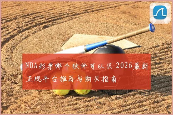 NBA彩票哪个软件可以买 2026最新正规平台推荐与购买指南