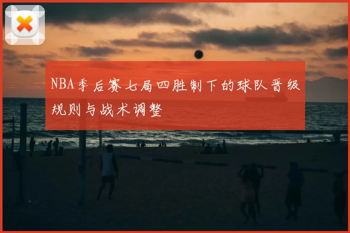 NBA季后赛七局四胜制下的球队晋级规则与战术调整