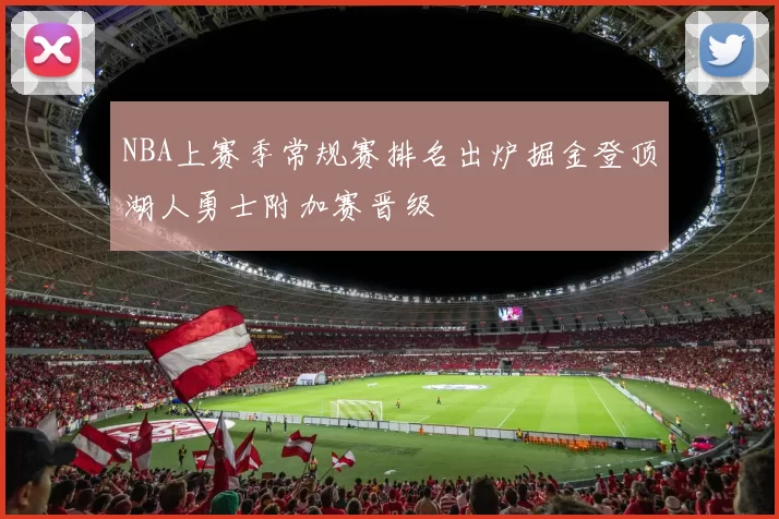 NBA上赛季常规赛排名出炉掘金登顶湖人勇士附加赛晋级
