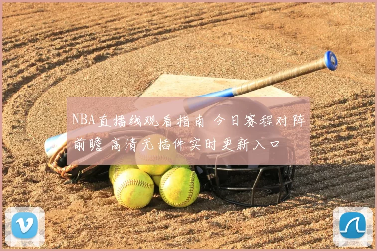 NBA直播线观看指南 今日赛程对阵前瞻 高清无插件实时更新入口