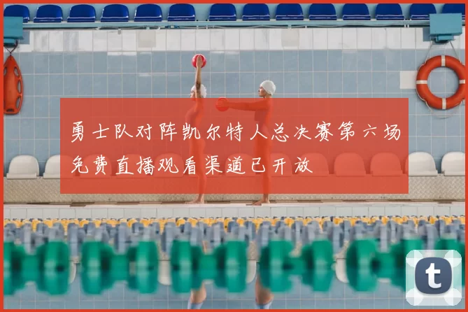 勇士队对阵凯尔特人总决赛第六场免费直播观看渠道已开放