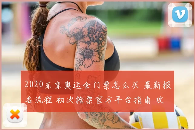 2020东京奥运会门票怎么买 最新报名流程 初次抢票官方平台指南 攻略