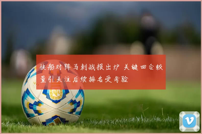 快船对阵马刺战报出炉 关键回合较量引关注后续排名受考验