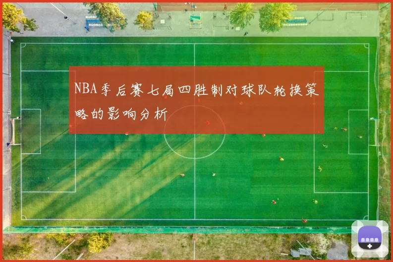 NBA季后赛七局四胜制对球队轮换策略的影响分析