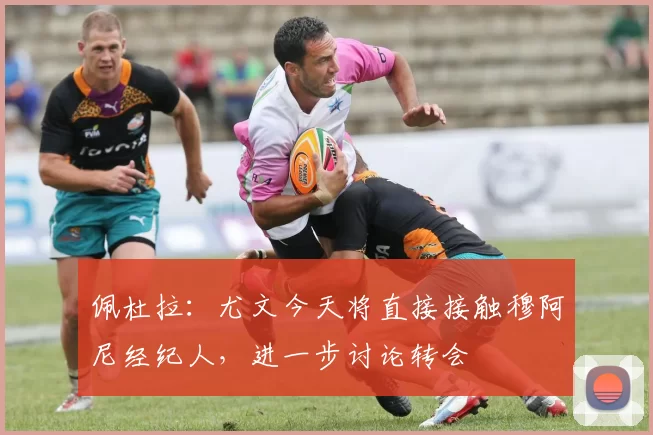 佩杜拉：尤文今天将直接接触穆阿尼经纪人，进一步讨论转会