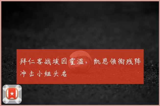 拜仁客战埃因霍温，凯恩领衔残阵冲击小组头名