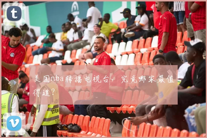 美国nba转播电视台，究竟哪家最值得追？