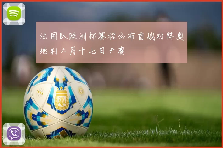 法国队欧洲杯赛程公布首战对阵奥地利六月十七日开赛