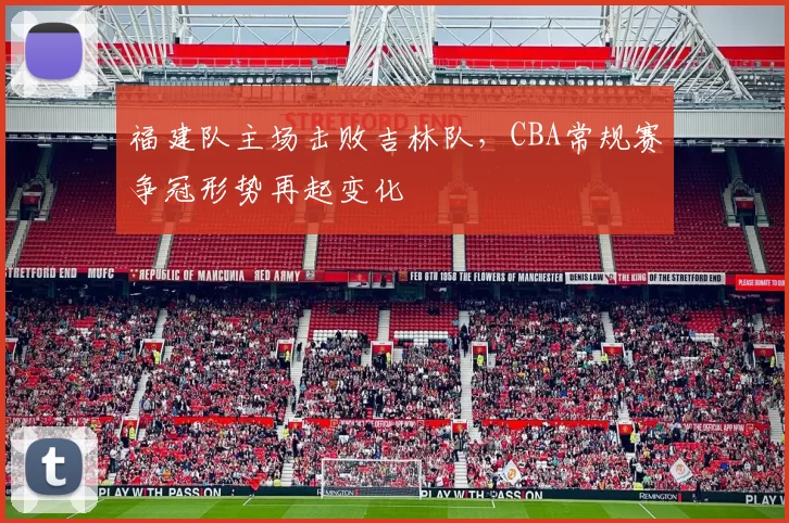 福建队主场击败吉林队，CBA常规赛争冠形势再起变化