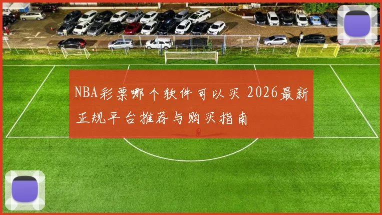 NBA彩票哪个软件可以买 2026最新正规平台推荐与购买指南