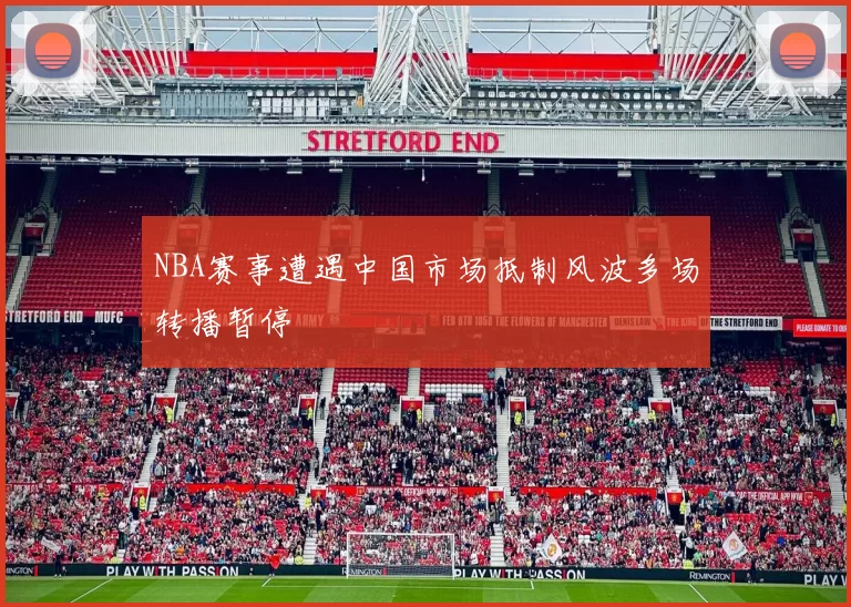 NBA赛事遭遇中国市场抵制风波多场转播暂停