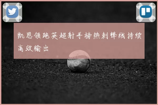 凯恩领跑英超射手榜热刺锋线持续高效输出