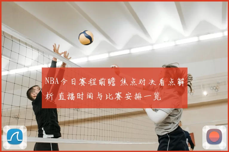 NBA今日赛程前瞻 焦点对决看点解析 直播时间与比赛安排一览