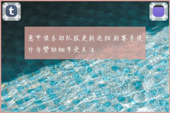 意甲俱乐部队服更新亮相 新赛季设计与赞助细节受关注