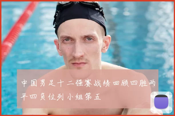 中国男足十二强赛战绩回顾四胜两平四负位列小组第五