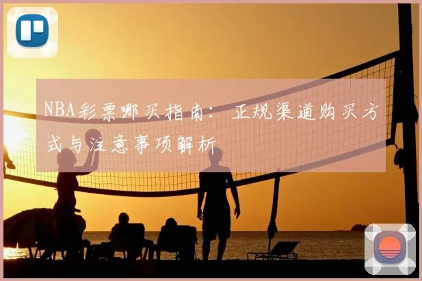 NBA彩票哪买指南：正规渠道购买方式与注意事项解析