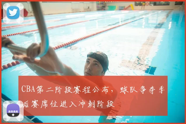 CBA第二阶段赛程公布，球队争夺季后赛席位进入冲刺阶段