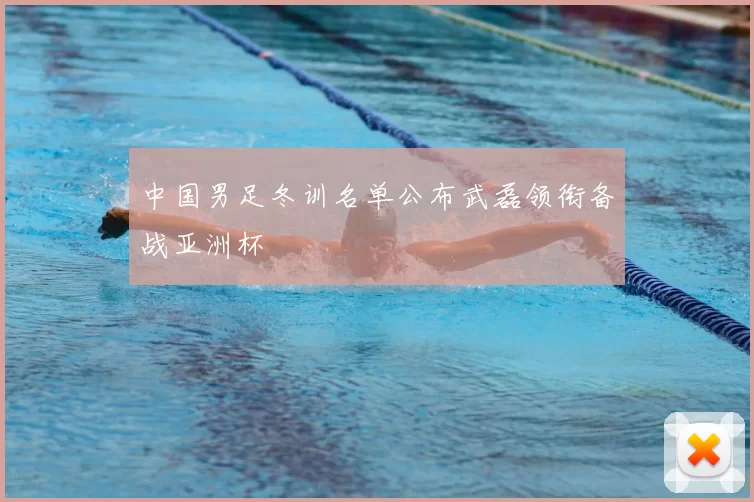 中国男足冬训名单公布武磊领衔备战亚洲杯