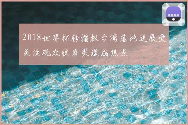2018世界杯转播权台湾落地进展受关注观众收看渠道成焦点