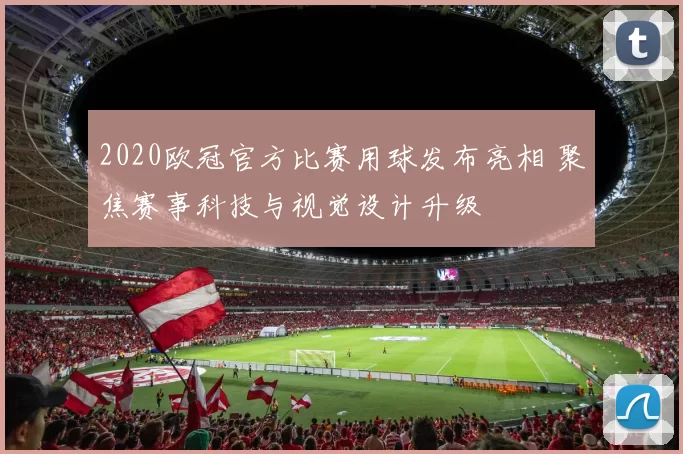 2020欧冠官方比赛用球发布亮相 聚焦赛事科技与视觉设计升级